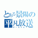 とある景陽の平凡放送（けーちゃん）