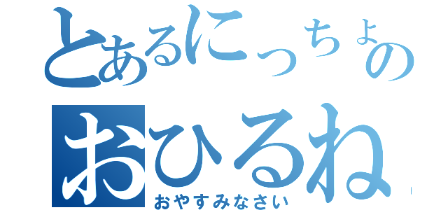 とあるにっちょのおひるね（おやすみなさい）