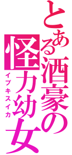 とある酒豪の怪力幼女（イブキスイカ）