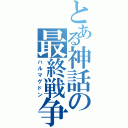 とある神話の最終戦争（ハルマゲドン）