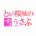 とある桜城の雪うさぶろぐ（二次元らぶ♡）