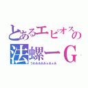 とあるエピオスの法螺ーＧ（うわああああぁあぁあ）