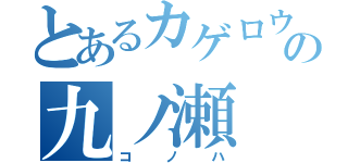 とあるカゲロウの九ノ瀬（コノハ）