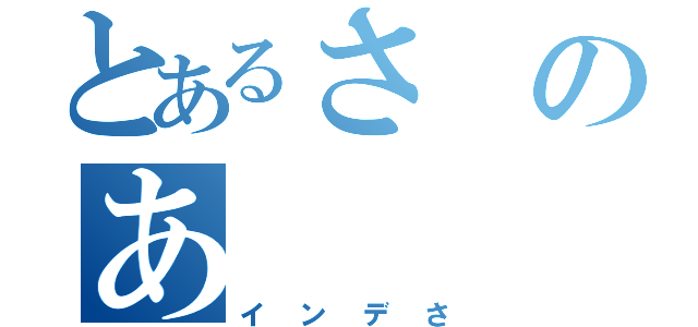 とあるさのあ（インデさ）