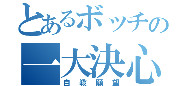 とあるボッチの一大決心（自殺願望）