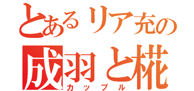 とあるリア充の成羽と椛乙（カップル）