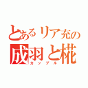 とあるリア充の成羽と椛乙（カップル）