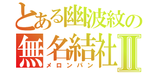 とある幽波紋の無名結社Ⅱ（メロンパン）