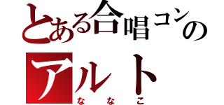 とある合唱コンのアルト（ななこ）