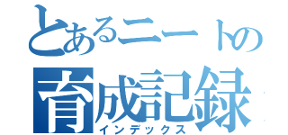 とあるニートの育成記録（インデックス）