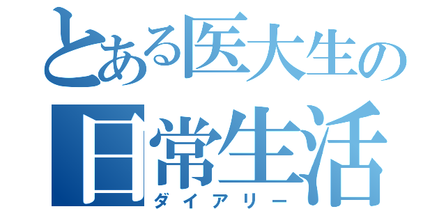 とある医大生の日常生活（ダイアリー）