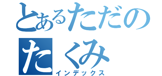 とあるただのたくみ（インデックス）