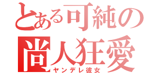 とある可純の尚人狂愛（ヤンデレ彼女）