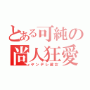 とある可純の尚人狂愛（ヤンデレ彼女）