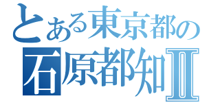 とある東京都の石原都知事Ⅱ（）