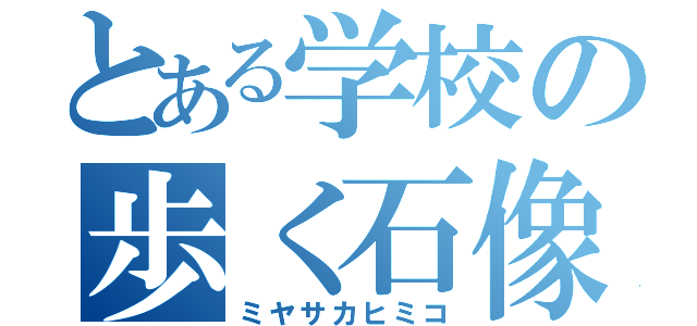 とある学校の歩く石像（ミヤサカヒミコ）