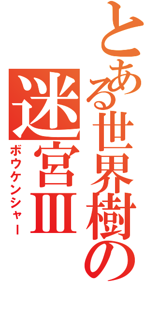 とある世界樹の迷宮Ⅲ（ボウケンシャー）