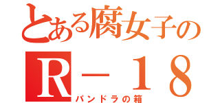 とある腐女子のＲ－１８（パンドラの箱）