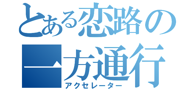 とある恋路の一方通行（アクセレーター）