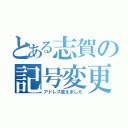 とある志賀の記号変更（アドレス変えました）