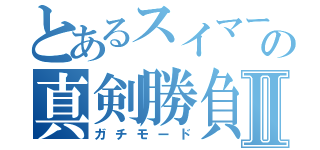 とあるスイマーの真剣勝負Ⅱ（ガチモード）