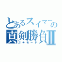 とあるスイマーの真剣勝負Ⅱ（ガチモード）