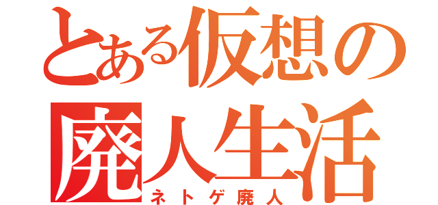 とある仮想の廃人生活（ネトゲ廃人）