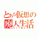 とある仮想の廃人生活（ネトゲ廃人）