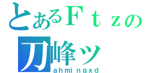 とあるＦｔｚの刀峰ッ（ａｈｍｉｎｇｘｄ）