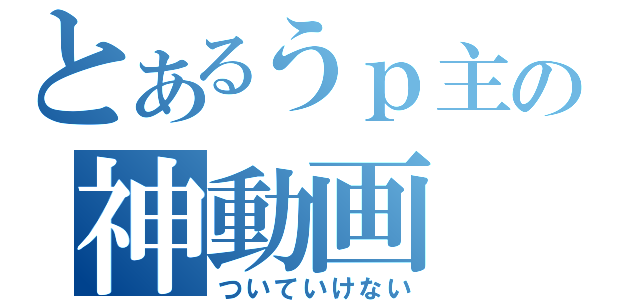 とあるうｐ主の神動画（ついていけない）