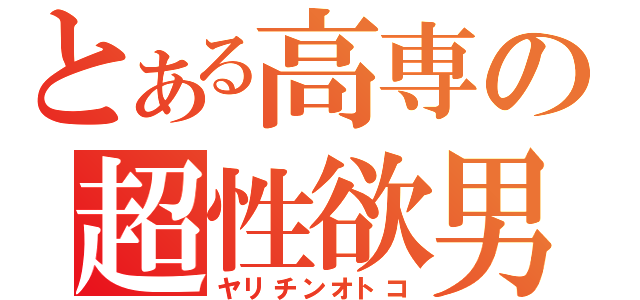 とある高専の超性欲男（ヤリチンオトコ）