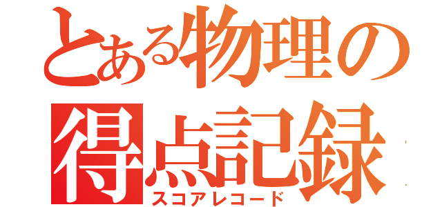 とある物理の得点記録（スコアレコード）