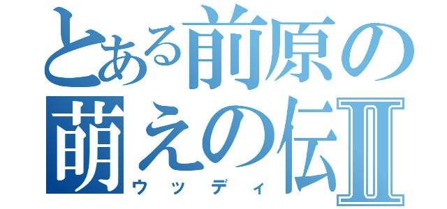 とある前原の萌えの伝道師Ⅱ（ウッディ）