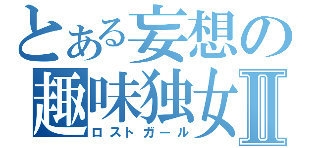 とある妄想の趣味独女Ⅱ（ロストガール）