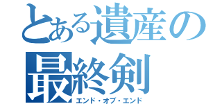 とある遺産の最終剣（エンド・オブ・エンド）