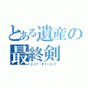 とある遺産の最終剣（エンド・オブ・エンド）