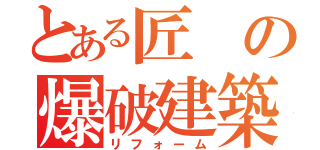 とある匠の爆破建築（リフォーム）