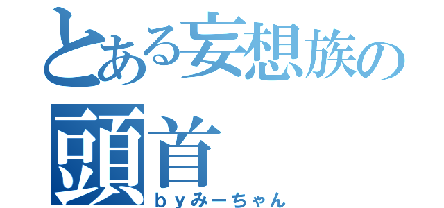 とある妄想族の頭首（ｂｙみーちゃん）