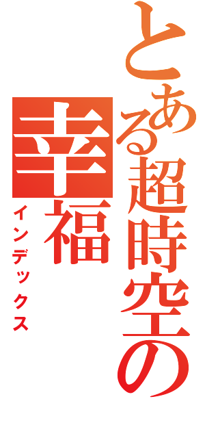 とある超時空の幸福（インデックス）