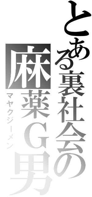 とある裏社会の麻薬Ｇ男（マヤクジーメン）