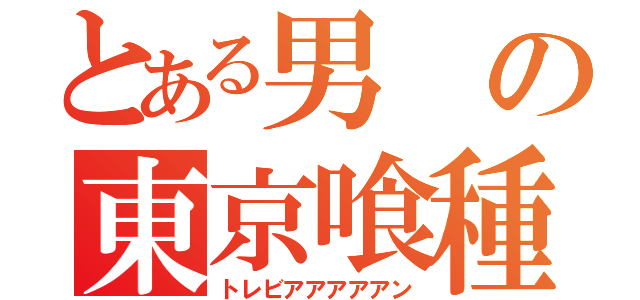 とある男の東京喰種（トレビアアアアアン）