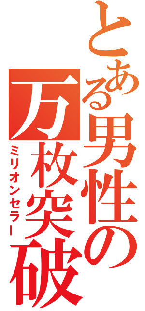 とある男性の万枚突破（ミリオンセラー）