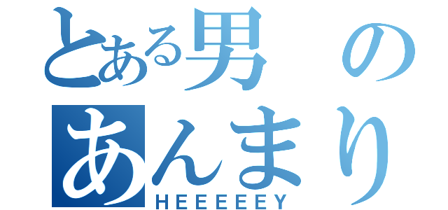 とある男のあんまりだ（ＨＥＥＥＥＥＹ）