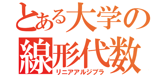 とある大学の線形代数Ⅰ（Ｂ）（リニアアルジブラ）