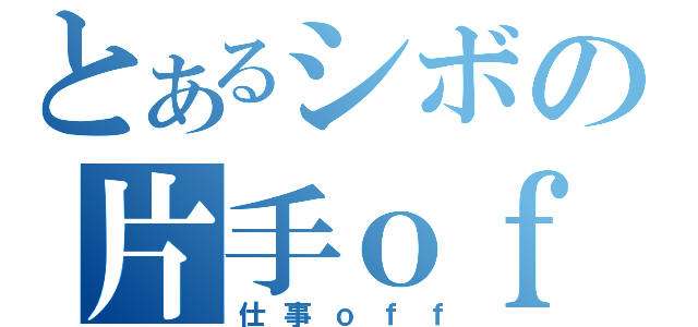 とあるシボの片手ｏｆｆ（仕事ｏｆｆ）