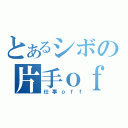 とあるシボの片手ｏｆｆ（仕事ｏｆｆ）