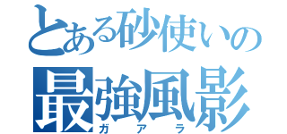 とある砂使いの最強風影（ガアラ）