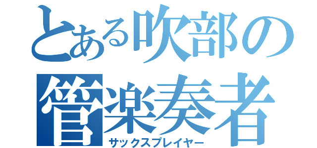 とある吹部の管楽奏者（サックスプレイヤー）