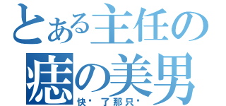 とある主任の痣の美男（快砍了那只鸭）