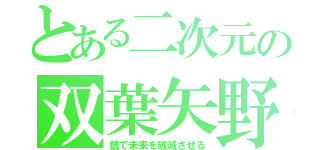 とある二次元の双葉矢野（銃で未来を破滅させる）